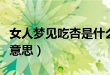 女人梦见吃杏是什么预兆（女人梦见吃杏什么意思）