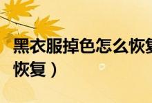 黑衣服掉色怎么恢复小窍门（黑衣服掉色怎么恢复）