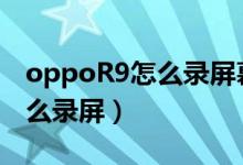 oppoR9怎么录屏幕视频带声音（oppor9怎么录屏）