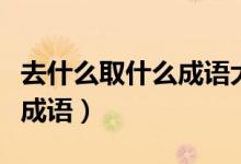 去什么取什么成语大全四个字(去什么取什么成语)