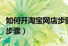 如何开淘宝网店步骤和流程（如何开淘宝网店步骤）