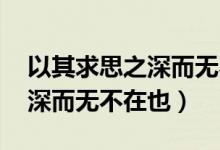 以其求思之深而无不在也 翻译（以其求思之深而无不在也）