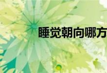 睡觉朝向哪方最好(睡觉朝向)