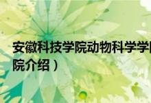安徽科技学院动物科学学院（关于安徽科技学院动物科学学院介绍）
