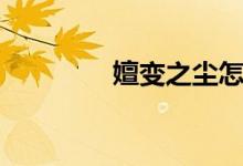 嬗变之尘怎么获得(嬗变)