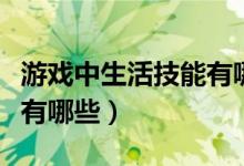 游戏中生活技能有哪些种类（游戏中生活技能有哪些）