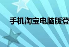 手机淘宝电脑版登录（手机淘宝电脑版）