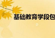 基础教育学段包括哪些（基础教育）