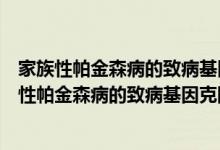 家族性帕金森病的致病基因克隆与功能机制研究（关于家族性帕金森病的致病基因克隆与功能机制研究介绍）