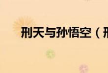 刑天与孙悟空（刑天和孙悟空谁厉害）