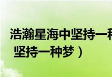 浩瀚星海中坚持一种梦是什么歌（浩瀚星海中 坚持一种梦）
