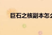 巨石之核副本怎么打（巨石之核在哪）