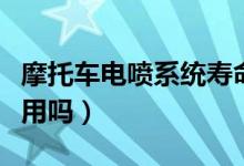 摩托车电喷系统寿命多久(摩托车电喷系统耐用吗)