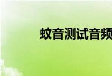 蚊音测试音频试听（蚊音测试）
