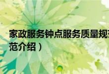 家政服务钟点服务质量规范（关于家政服务钟点服务质量规范介绍）