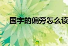 国字的偏旁怎么读（国字的偏旁是什么）