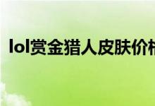 lol赏金猎人皮肤价格表（lol赏金猎人皮肤）