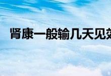 肾康一般输几天见效（肾康的作用与功效）