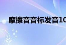 摩擦音音标发音10个（摩擦音音标发音）