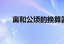 亩和公顷的换算器（亩和公顷的换算）