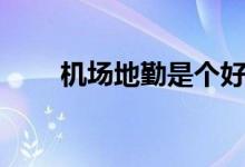 机场地勤是个好工作吗(机场地勤)