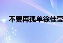 不要再孤单徐佳莹完整版（不要再孤单）