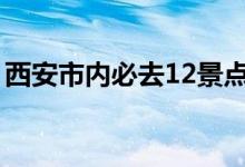 西安市内必去12景点（西安大明宫值得去吗）