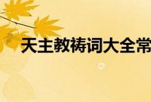 天主教祷词大全常年期（天主教祷告词）