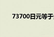 73700日元等于多少人民币（7370）