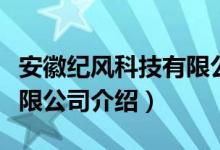 安徽纪风科技有限公司（关于安徽纪风科技有限公司介绍）
