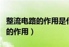 整流电路的作用是什么?怎么分类?（整流电路的作用）