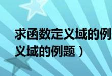求函数定义域的例题20道及答案（求函数定义域的例题）