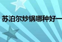 苏泊尔炒锅哪种好一点（苏泊尔炒锅哪种好）