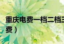 重庆电费一档二档三档的分别是多少（重庆电费）