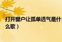 打开窗户让孤单透气是什么歌词（打开窗户让孤单透气是什么歌）