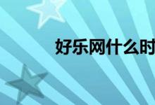 好乐网什么时候开卖（好乐网）