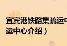 宜宾港铁路集疏运中心（关于宜宾港铁路集疏运中心介绍）