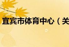 宜宾市体育中心（关于宜宾市体育中心介绍）
