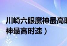 川崎六眼魔神最高时速多少公里（川崎六眼魔神最高时速）