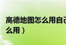 高德地图怎么用自己的声音导航（高德地图怎么用）
