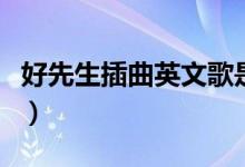 好先生插曲英文歌是什么（好先生插曲英文歌）