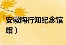 安徽陶行知纪念馆（关于安徽陶行知纪念馆介绍）