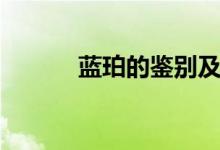 蓝珀的鉴别及图（蓝珀的鉴别）