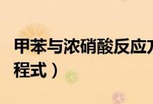 甲苯与浓硝酸反应方程式（苯与浓硝酸反应方程式）