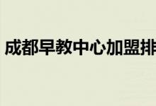 成都早教中心加盟排行（成都早教机构排名）