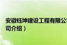 安徽钰坤建设工程有限公司（关于安徽钰坤建设工程有限公司介绍）