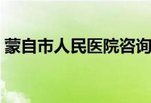 蒙自市人民医院咨询电话（蒙自市人民医院）
