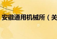 安徽通用机械所（关于安徽通用机械所介绍）
