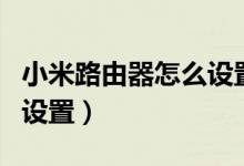 小米路由器怎么设置ip地址（小米路由器怎么设置）