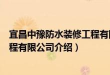 宜昌中豫防水装修工程有限公司（关于宜昌中豫防水装修工程有限公司介绍）